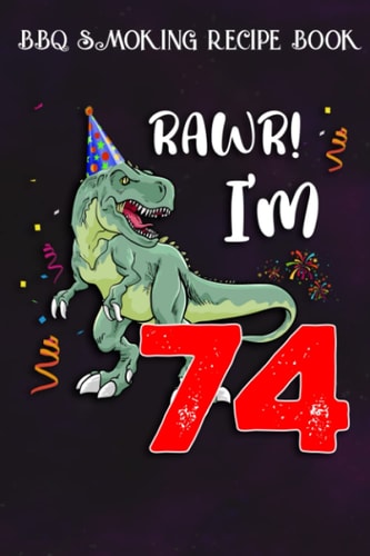 BBQ Smoking Recipe Book :Kids Rawr I'm 74 74th Birthday Dinosaur Gift: Gifts for Girls:Pitmaster Journal Notebook for Testing and Perfecting Recipes ... cook temps, times, and more!,Birthday Gifts