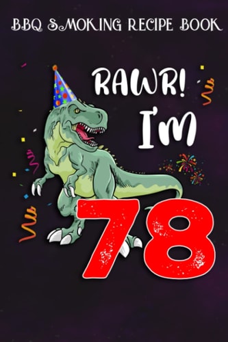 BBQ Smoking Recipe Book :Kids Rawr I'm 78 78th Birthday Dinosaur Gift: Gifts for Friends:Pitmaster Journal Notebook for Testing and Perfecting Recipes ... cook temps, times, and more!,Birthday Gifts