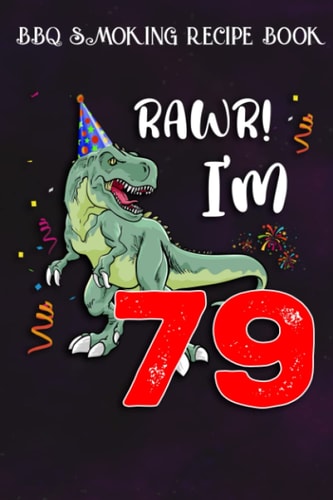 BBQ Smoking Recipe Book :Kids Rawr I'm 79 79th Birthday Dinosaur Gift: Gifts for Him:Pitmaster Journal Notebook for Testing and Perfecting Recipes and ... cook temps, times, and more!,Birthday Gifts