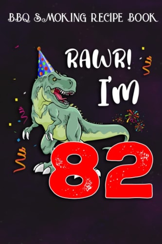 BBQ Smoking Recipe Book :Kids Rawr I'm 82 82nd Birthday Dinosaur Gift: Gifts for Sister:Pitmaster Journal Notebook for Testing and Perfecting Recipes ... cook temps, times, and more!,Birthday Gifts