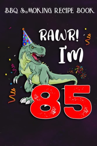 BBQ Smoking Recipe Book :Kids Rawr I'm 85 85th Birthday Dinosaur Gift: Gifts for Friends:Pitmaster Journal Notebook for Testing and Perfecting Recipes ... cook temps, times, and more!,Birthday Gifts