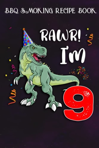 BBQ Smoking Recipe Book :Kids Rawr I'm 9 9th Birthday Dinosaur Gift: Gifts for Women:Pitmaster Journal Notebook for Testing and Perfecting Recipes and ... cook temps, times, and more!,Birthday Gifts