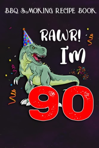 BBQ Smoking Recipe Book :Kids Rawr I'm 90 90th Birthday Dinosaur Gift: Gifts for Mom:Pitmaster Journal Notebook for Testing and Perfecting Recipes and ... cook temps, times, and more!,Birthday Gifts