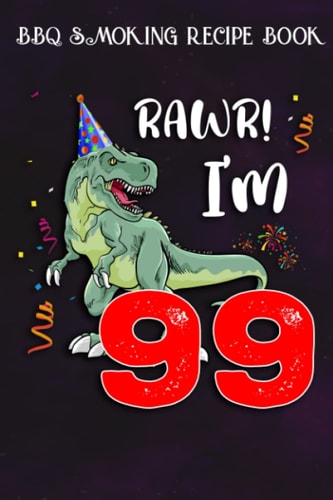 BBQ Smoking Recipe Book :Kids Rawr I'm 99 99th Birthday Dinosaur Gift: Gifts for Her:Pitmaster Journal Notebook for Testing and Perfecting Recipes and ... cook temps, times, and more!,Birthday Gifts