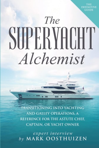 The SuperYacht Alchemist: Transitioning into Yachting and Galley Operations, a reference for the Astute Chef, Captain or Yacht Owner
