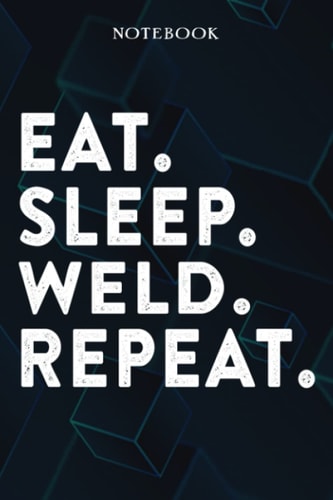 Eat Sleep Weld Repeat Mom Birthday Gifts Funny - Eat Sleep Eat Sleep Weld Repeat Repeat: Happy Mothers Day Gift Idea for Best Mother, Valentines Day, Presents, Moms, From Son - Lined Notebook,A Blank