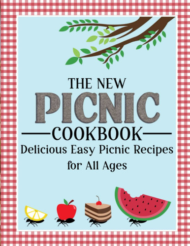 The New Picnic Cookbook: Delicious Easy Picnic Recipes For All Ages