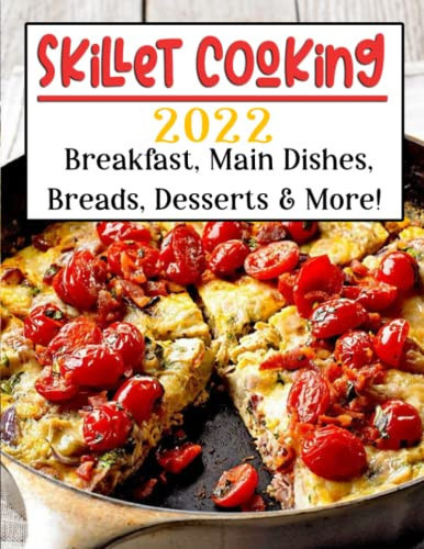 Skillet Cooking 2022: Breakfast, Main Dishes, Breads, Desserts & More!