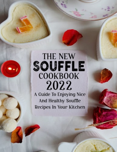 The New Souffle Cookbook 2022: A Guide To Enjoying Nice And Healthy Souffle Recipes In Your Kitchen