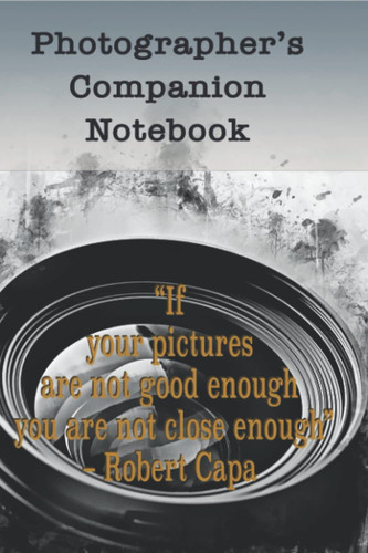 Photographer's Companion Notebook-Cover Quote: "If your pictures aren't good enough, you're not close enough.”-Robert Capa: Photography ... cover , inspired by photographers’ quotes