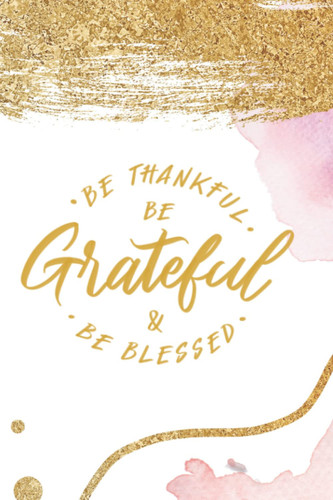 Be Thankful, Be Grateful and be Blessed - A 5 Minute Gratitude Journal to give Thanks and be Grateful: This Notebook / Journal helps cultivate a Positive Mindset