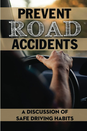 Prevent Road Accidents: A Discussion Of Safe Driving Habits