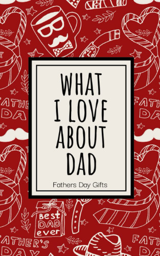 Fathers Day Gifts: What I Love About Dad: Fill In The Blank Book With Prompts About What I Love About Dad: Father's Day Gift: Fathers Day Gifts from Daughter: Fathers Day Gifts from Son