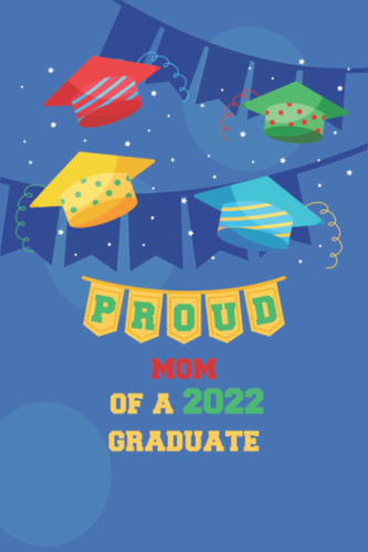 Proud Mom of A 2022 Graduate: Funny Notebook, blank lined journal, Perfect Graduation Gift
