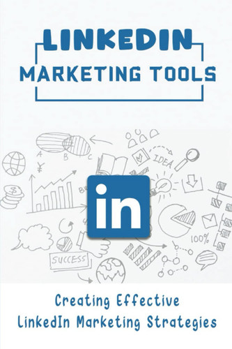 LinkedIn Marketing Tools: Creating Effective LinkedIn Marketing Strategies