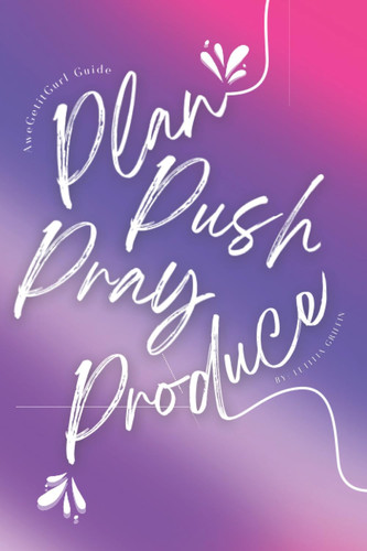 Plan Push Pray Produce: AweGetitGurl Guide