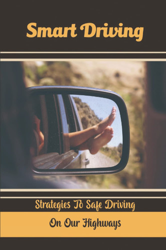 Smart Driving: Strategies To Safe Driving On Our Highways
