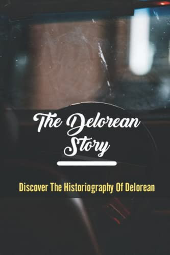 The Delorean Story: Discover The Historiography Of Delorean