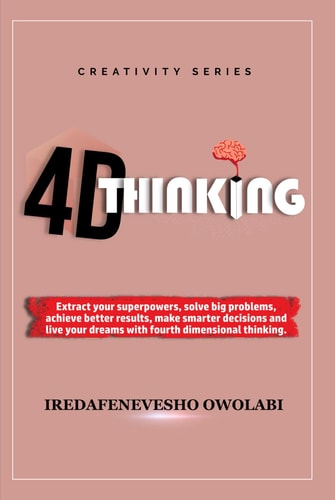 4-D Thinking: Extract your superpowers, solve big problems, achieve better results, make smarter decisions and live your dreams with fourth dimensional thinking.