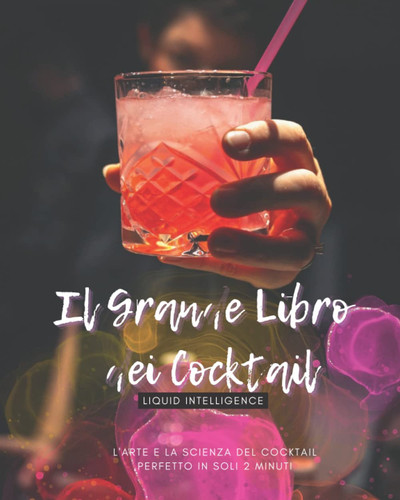 Il Grande Libro dei Cocktail: Liquid Intelligence. L'Arte e la Scienza del Cocktail Perfetto in Soli 2 Minuti. (Italian Edition)