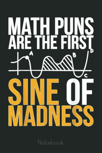 Math Puns Are The First Sine Of Madness Funny Science Math Graph Notebook: Graph Paper Notebook, Grid Paper for Math and Science Students, Quad Ruled 4x4 (110 Pages, 6x9)
