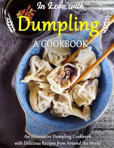 In Love With Dumpling: A Cookbook-An Alternative Dumpling Cookbook with Delicious Recipes from Around the World