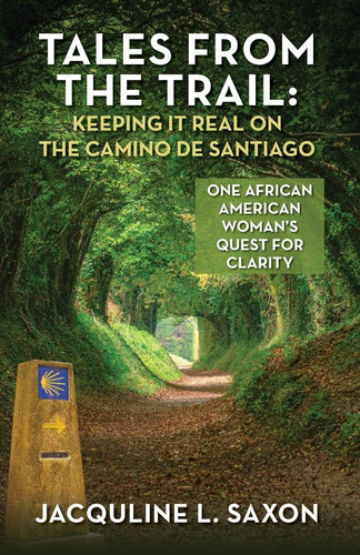 Tales from the Trail - Keeping It Real on the Camino de Santiago One African American Woman's Quest for Clarity