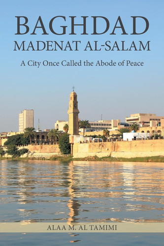 Baghdad Madenat Al-Salam A City Once Called the Abode of Peace