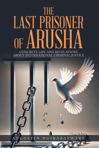 The Last Prisoner of Arusha Concrete Life and Revelations about International Criminal Justice