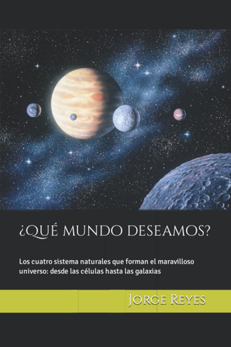 ¡Qué mundo deseamos?: Los cuatro sistema naturales que forman el maravilloso universo: desde las células hasta las galaxias (Spanish Edition)