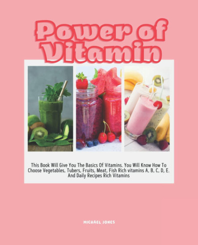 Power of Vitamin: Guide To Cooking Daily Dishes Rich Vitamins A, B, C, D, E For Every Home.