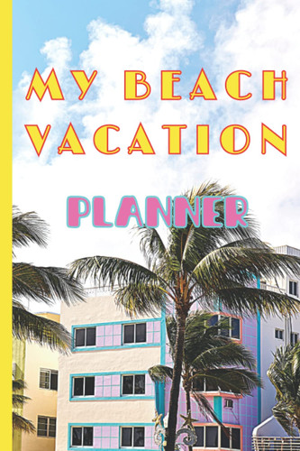 My Beach Vacation Planner, 6 x 9 Inch - 60 Page Notebook: Plan those Beaches to visit, Places to Eat, Things to See & Do, Includes Calendar & Pages ... Packing, Itinerary, Memories and Notes