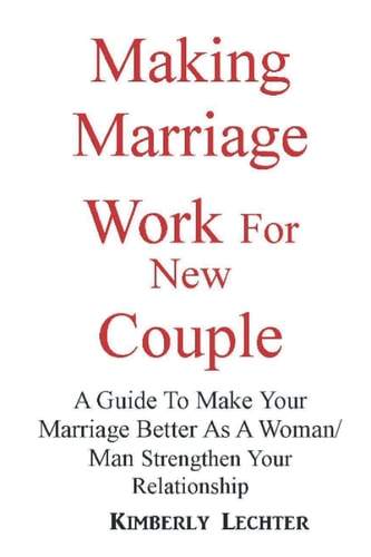 Making Marriage Work For New Couple: A Guide To Make Your Marriage Better As A Woman/Man Strengthen Your Relationship