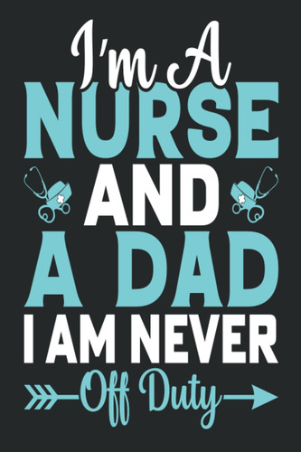 Fathers Day Gifts From Daughter : I'm A Nurse And A Dad I Am Never Off Duty: Happy Fathers Day Notebook Journal With Blank Lined Pages | 6 x 9 inches