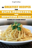 The Greatest Recipes from Pasta Primavera and Fettucine Alfredo to Baked Ziti & Sesame Noodles