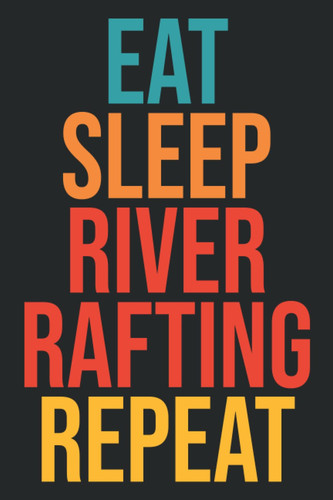 Eat Sleep River Rafting Repeat: Funny Notebook for Rafting Lovers, River Rafting Lovers and Water Sports Lovers to Write in 6*9 100 Pages