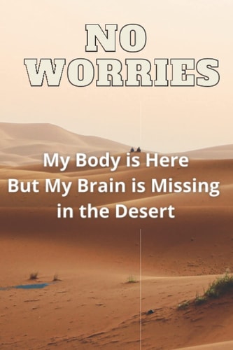 No Worries My Body is Here But My Brain is Missing in the Desert: Funny Blank Lined Journal, Diary, or Notebook