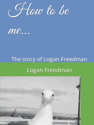How to be me...: The story of Logan Freedman