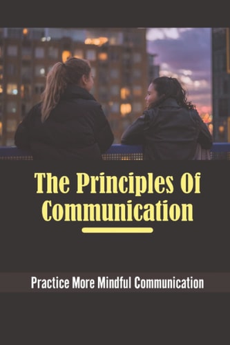 The Principles Of Communication: Practice More Mindful Communication