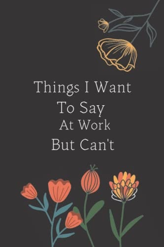birthday gift Things I Want To Say At Work But Can't: Blank Lined Journal Coworker Notebook