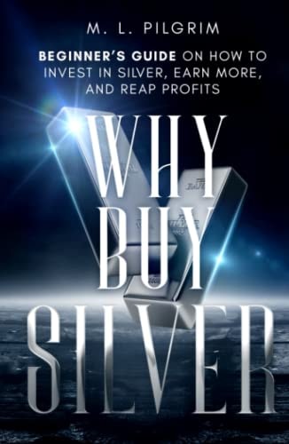 Why Buy Silver: Beginner’s Guide on How to Invest in Silver, Earn More, and Reap Profits (Kenosis Books: Investing in Bear Markets)