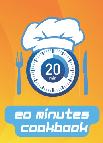 20 Minutes Cookbook: Fast, Low-Effort and High-Reward Recipes for The Summer Cookout and Busy Day