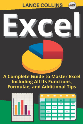 Excel: A Complete Guide to Master Excel Including All Its Functions, Formulae, and Additional Tips.