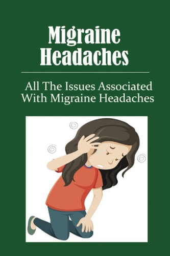 Migraine Headaches: All The Issues Associated With Migraine Headaches