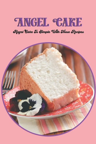 Angel Cake: Angel Cake Is Simple With These Recipes