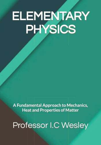 ELEMENTARY PHYSICS: A Fundamental Approach to Mechanics, Heat and Properties of Matter