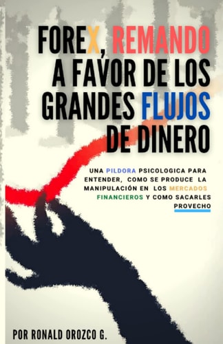 FOREX, Remando a Favor de los Grandes Flujos De Dinero.: Una Píldora Psicológica para Entender, cómo se produce la Manipulación en los Mercados Financieros y como sacarles Provecho. (Spanish Edition)