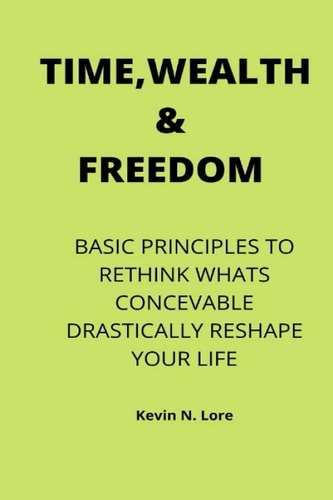 Time, wealth & freedom: Basic Principles to Rethink What's Conceivable and Drastically Reshape Your Life