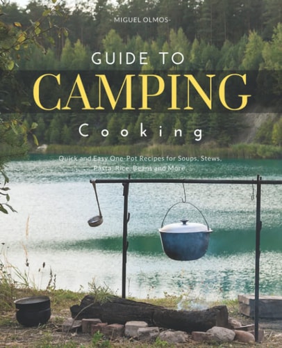 Guide To Camping Cooking: Quick and Easy One-Pot Recipes for Soups, Stews, Pasta, Rice, Beans and More.