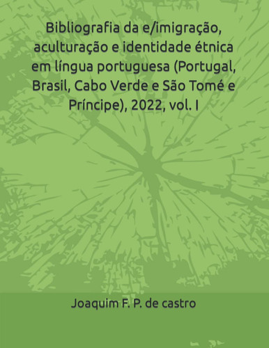 Bibliografia da e/imigração, aculturação e identidade étnica em língua portuguesa (Portugal, Brasil, Cabo Verde e São Tomé e Príncipe), 2022, vol. I (Portuguese Edition)